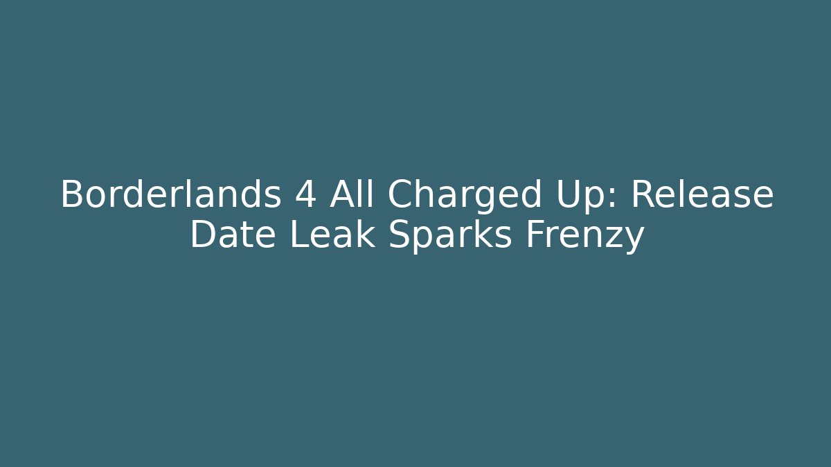Borderlands 4 All Charged Up: Release Date Leak Sparks Frenzy