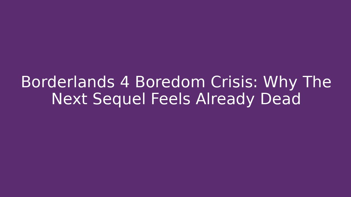 Borderlands 4 Boredom Crisis: Why The Next Sequel Feels Already Dead