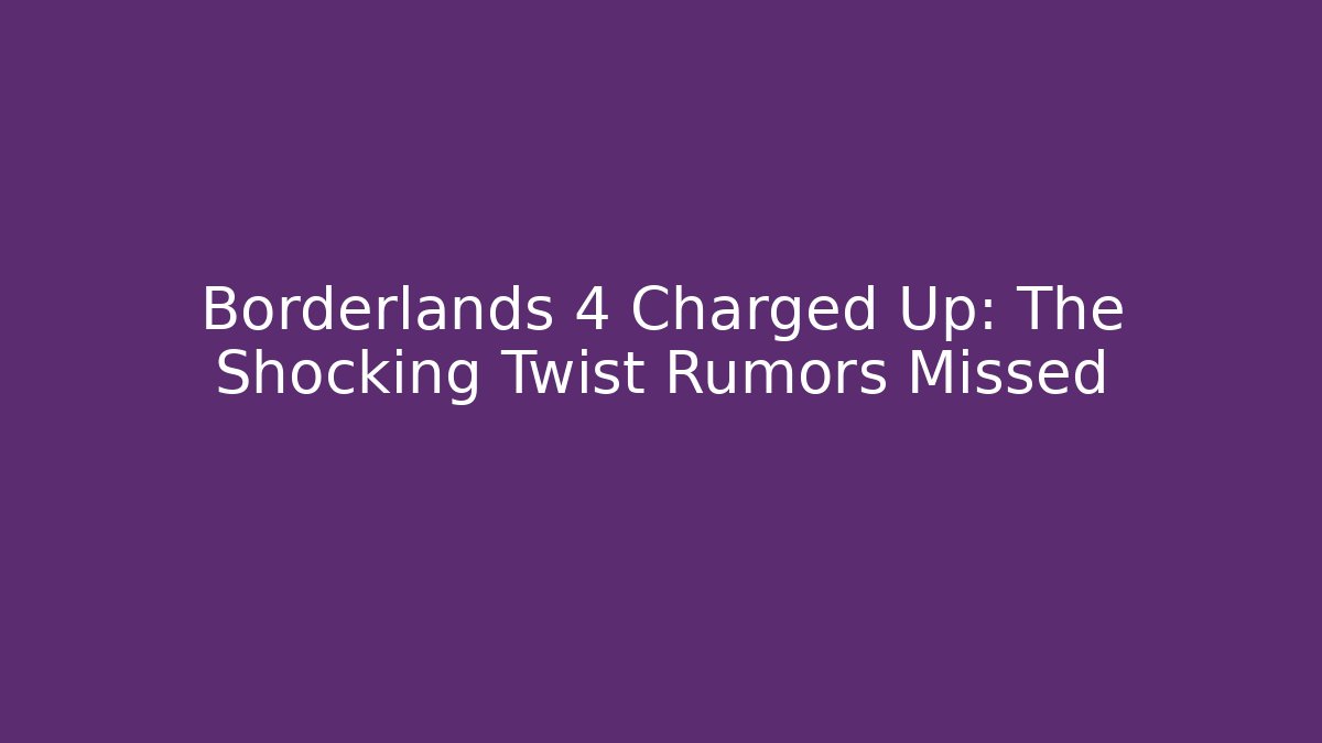 Borderlands 4 Charged Up: The Shocking Twist Rumors Missed