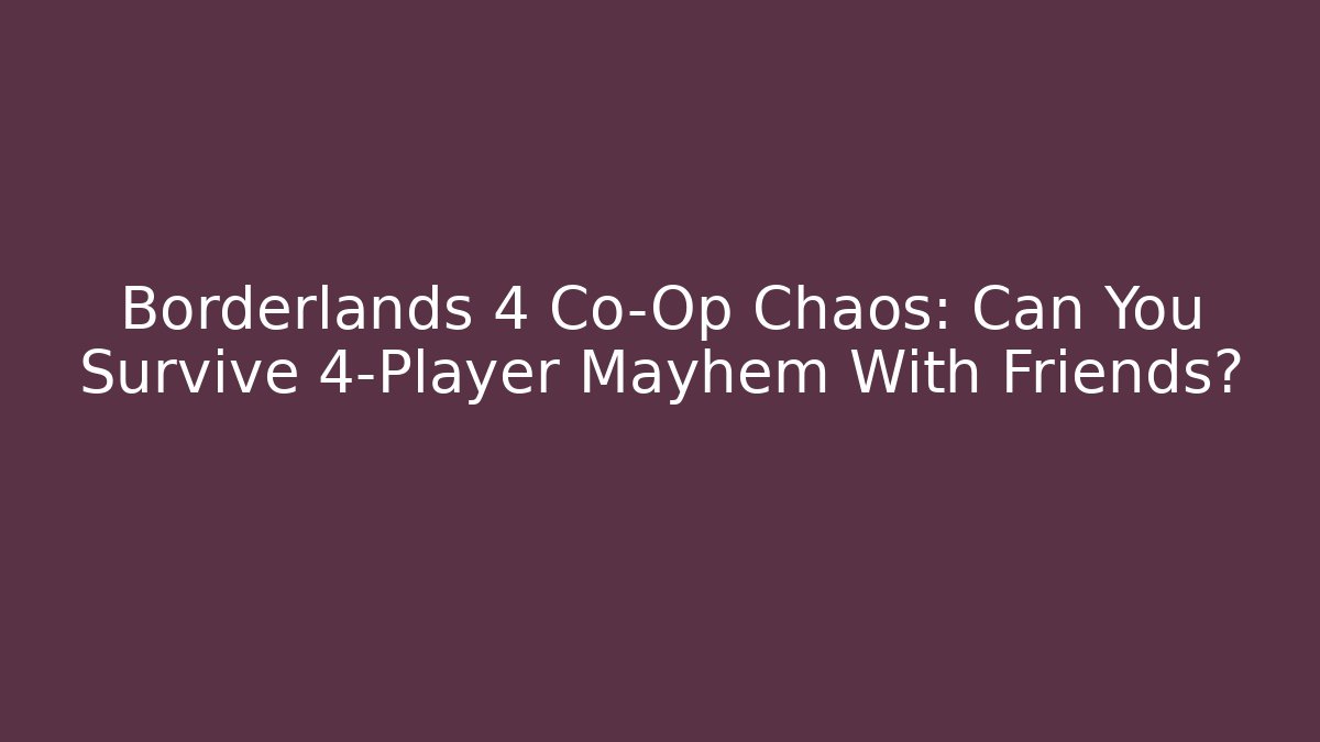Borderlands 4 Co-Op Chaos: Can You Survive 4-Player Mayhem With Friends?