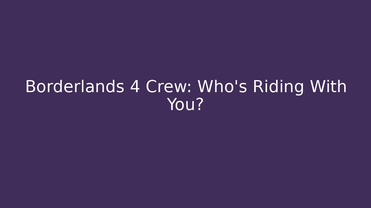 Borderlands 4 Crew: Who’s Riding With You?