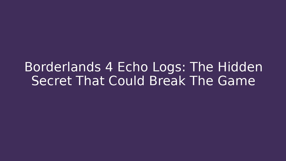 Borderlands 4 Echo Logs: The Hidden Secret That Could Break The Game