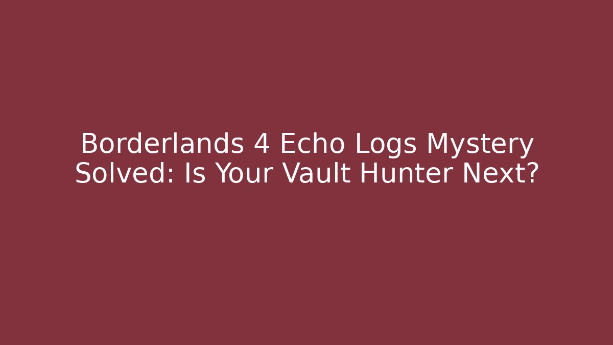 Borderlands 4 Echo Logs Mystery Solved: Is Your Vault Hunter Next?