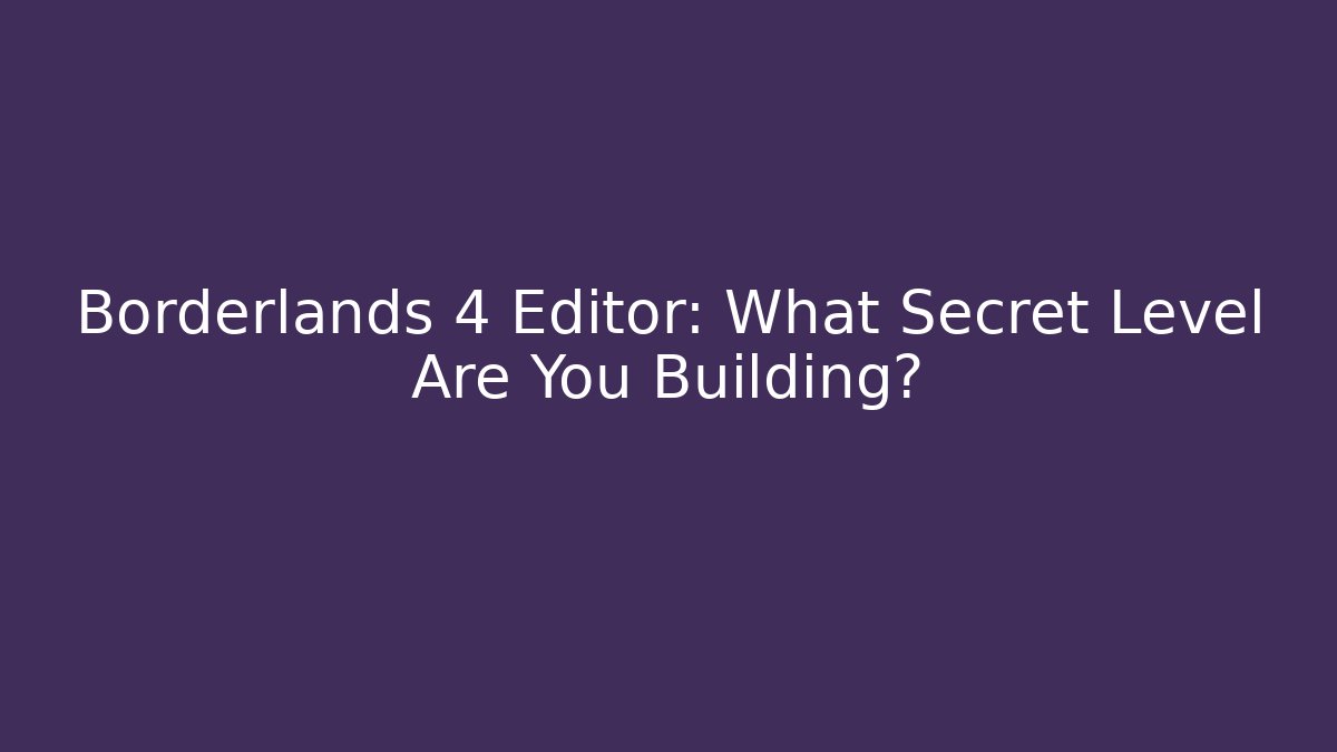 Borderlands 4 Editor: What Secret Level Are You Building? - Vintage E-Juice