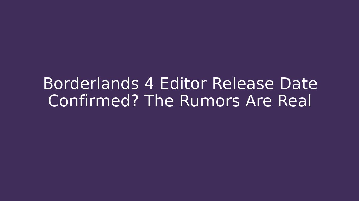 Borderlands 4 Editor Release Date Confirmed? The Rumors Are Real