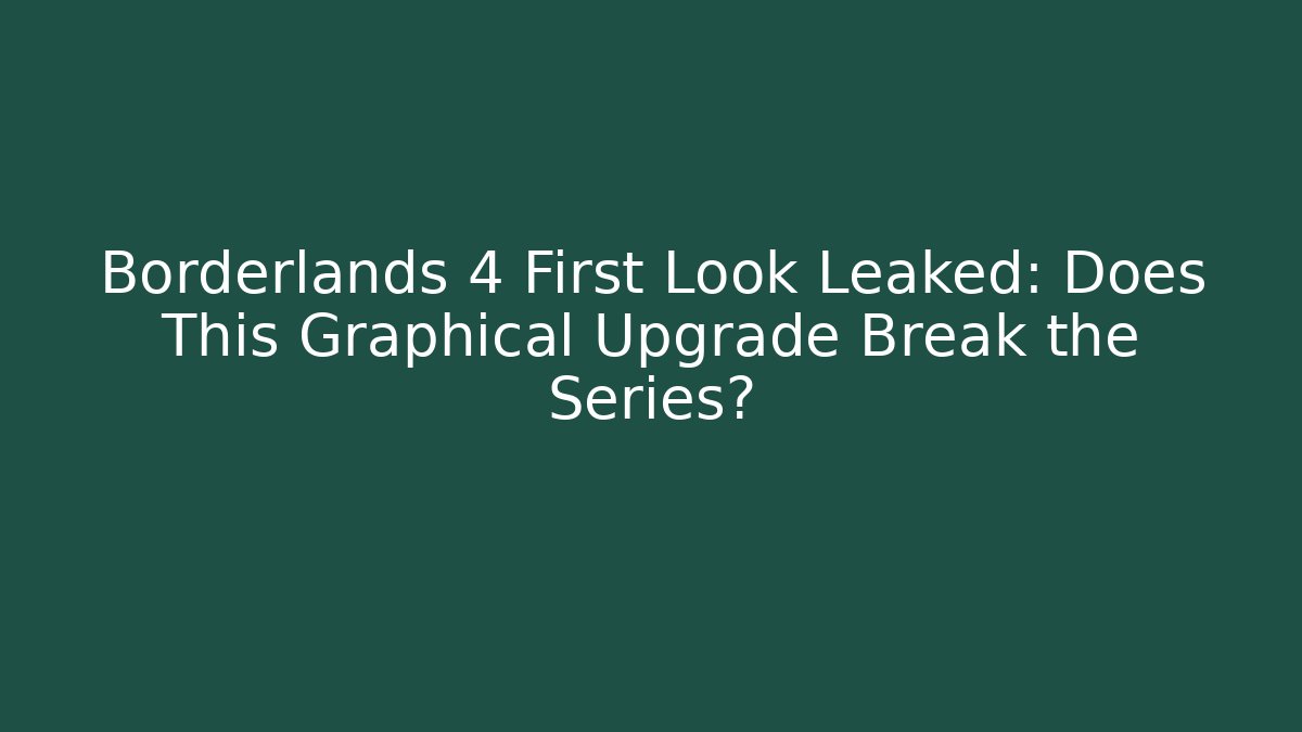 Borderlands 4 First Look Leaked: Does This Graphical Upgrade Break the Series?