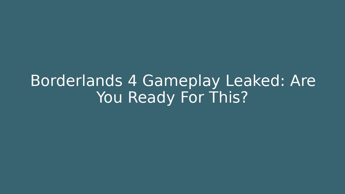 Borderlands 4 Gameplay Leaked: Are You Ready For This?