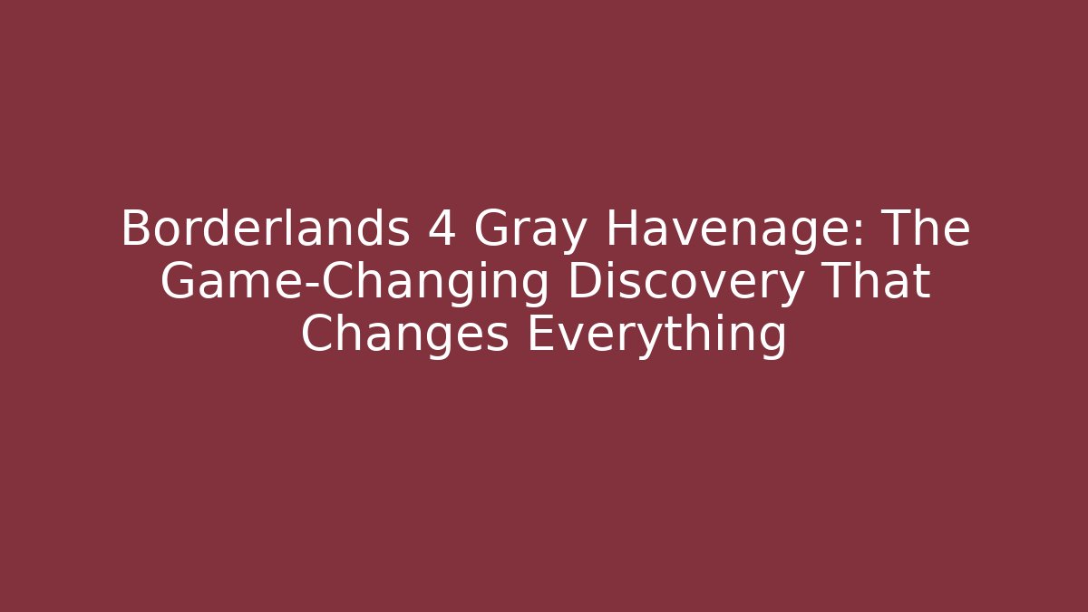 Borderlands 4 Gray Havenage: The Game-Changing Discovery That Changes Everything