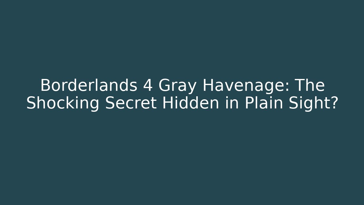 Borderlands 4 Gray Havenage: The Shocking Secret Hidden in Plain Sight?