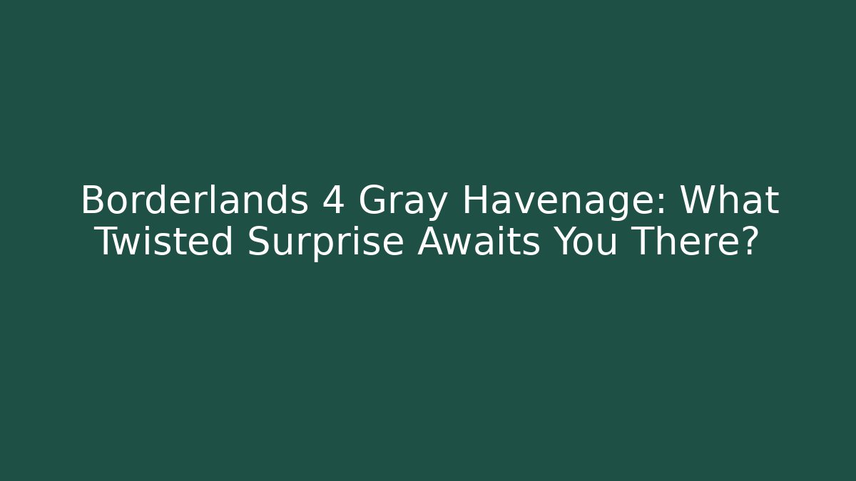 Borderlands 4 Gray Havenage: What Twisted Surprise Awaits You There?