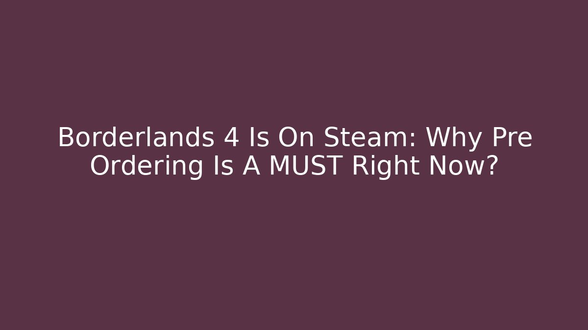 Borderlands 4 Is On Steam: Why Pre Ordering Is A MUST Right Now? - Vintage E-Juice