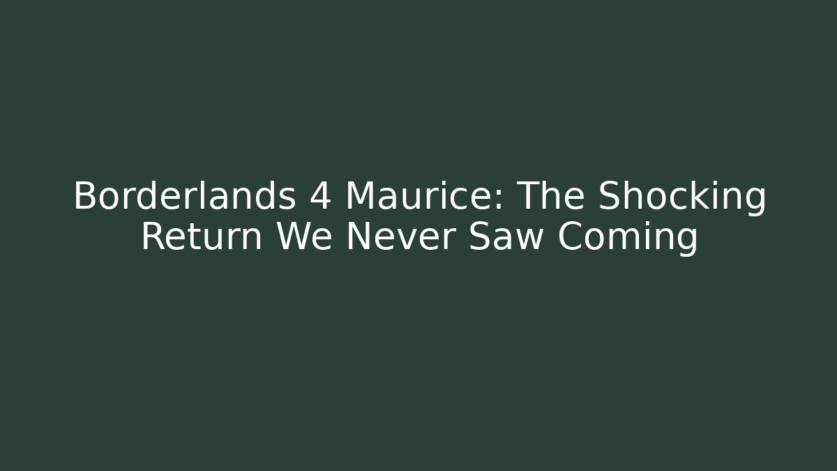 Borderlands 4 Maurice: The Shocking Return We Never Saw Coming