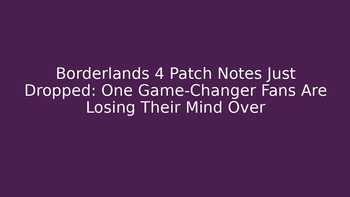 Borderlands 4 Patch Notes Just Dropped: One Game-Changer Fans Are Losing Their Mind Over