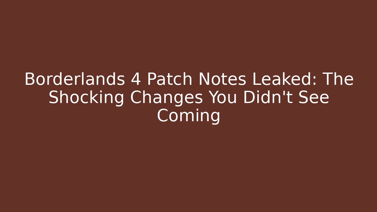 Borderlands 4 Patch Notes Leaked: The Shocking Changes You Didn’t See Coming