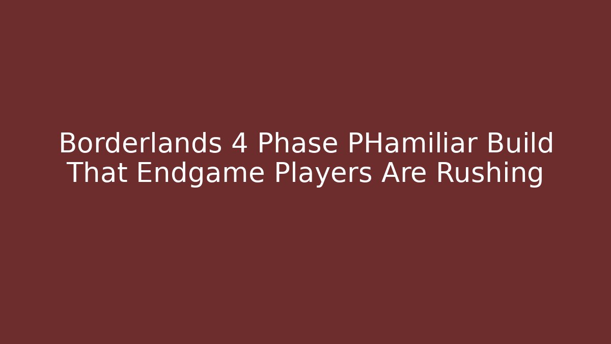 Borderlands 4 Phase PHamiliar Build That Endgame Players Are Rushing