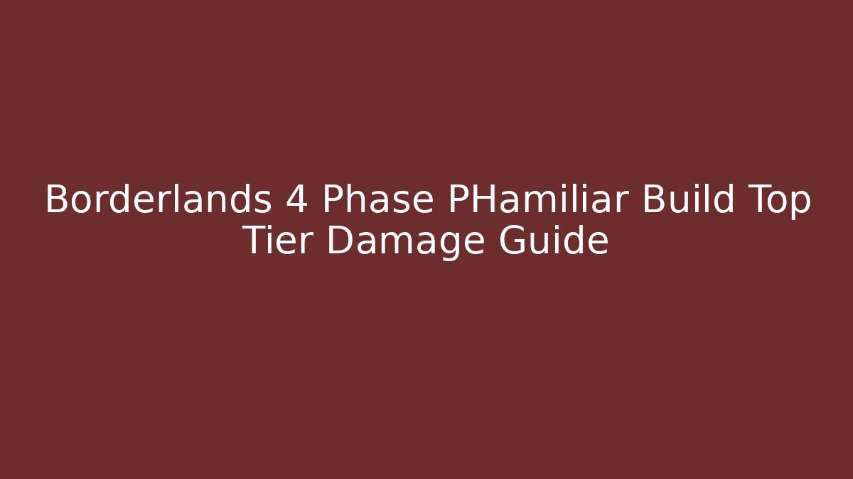 Borderlands 4 Phase PHamiliar Build Top Tier Damage Guide
