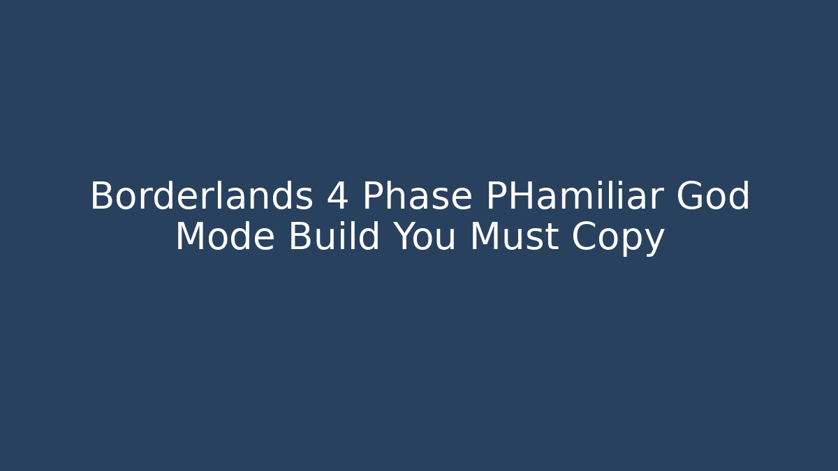Borderlands 4 Phase PHamiliar God Mode Build You Must Copy