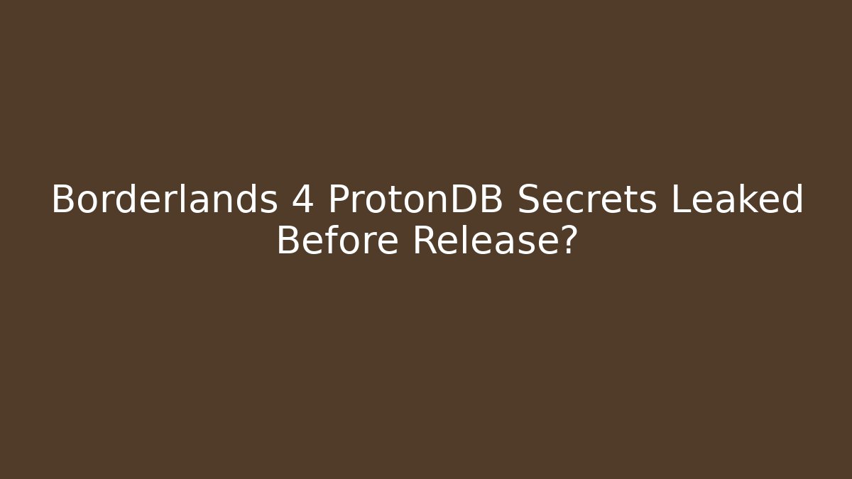 Borderlands 4 ProtonDB Secrets Leaked Before Release?