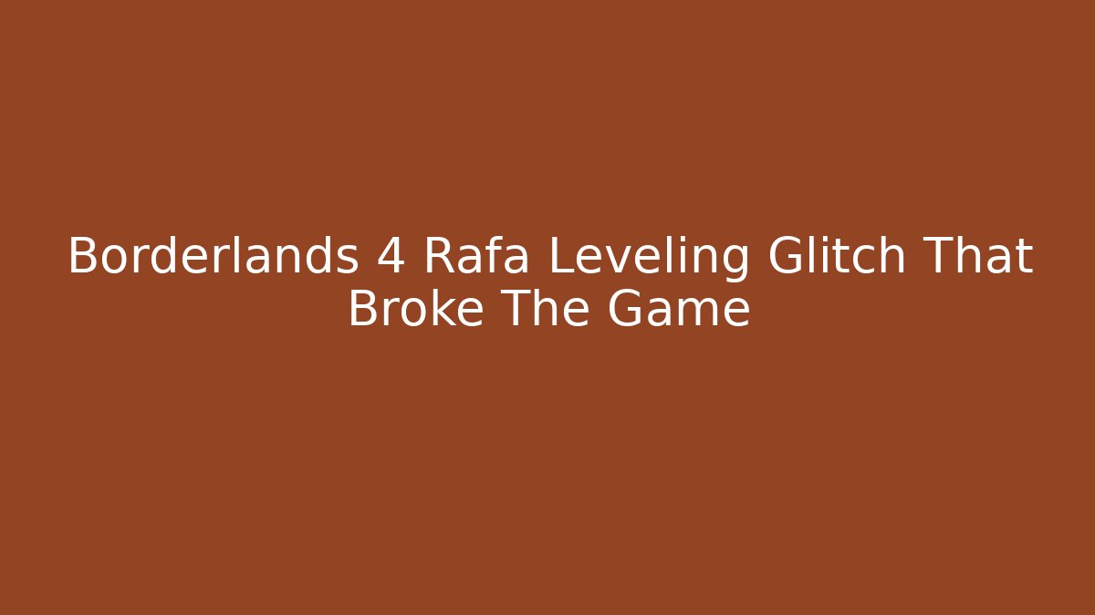 Borderlands 4 Rafa Leveling Glitch That Broke The Game