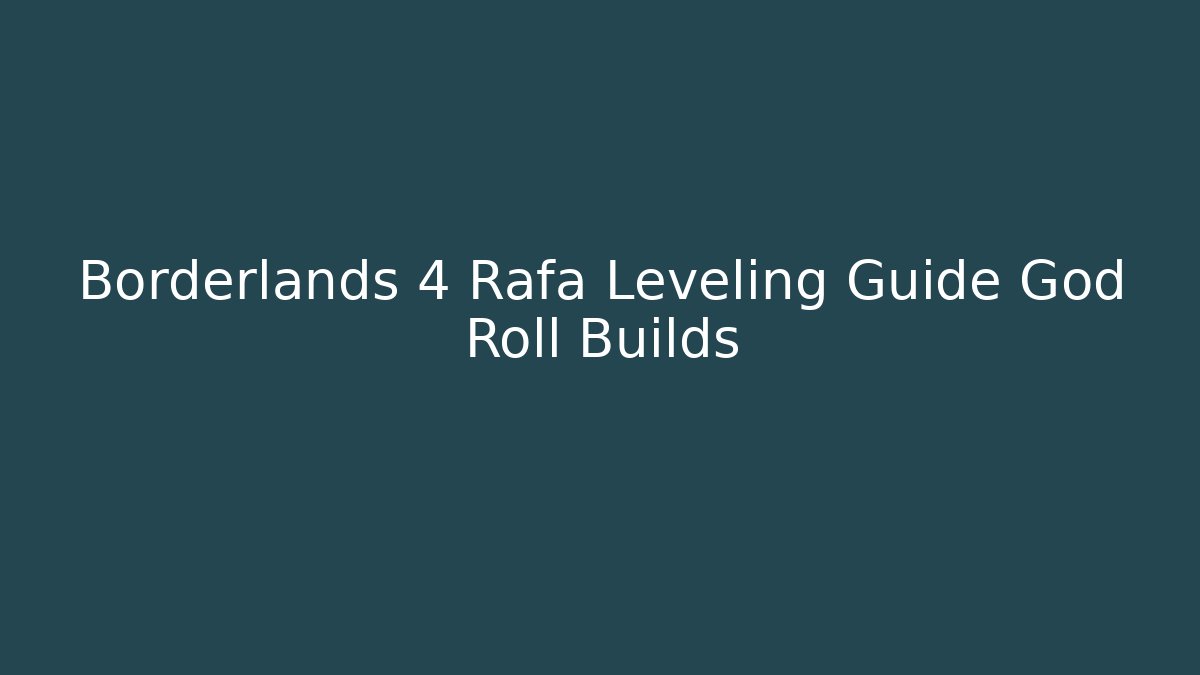 Borderlands 4 Rafa Leveling Guide God Roll Builds