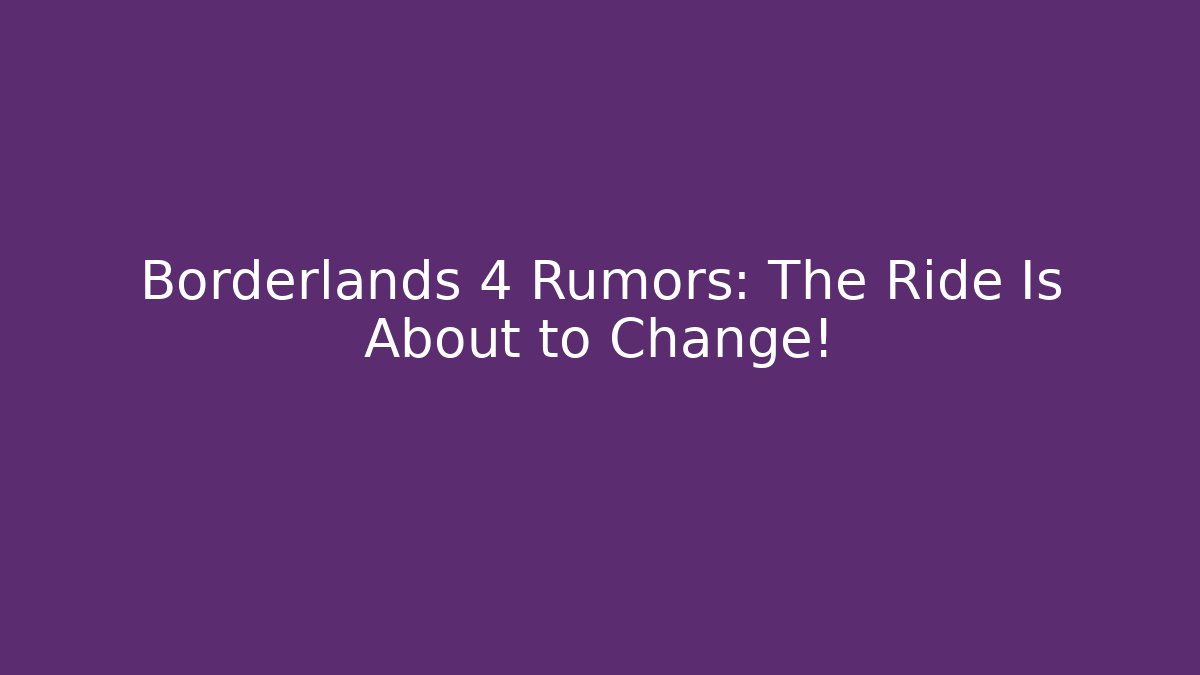 Borderlands 4 Rumors: The Ride Is About to Change!