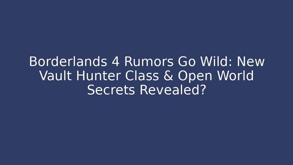 Borderlands 4 Rumors Go Wild: New Vault Hunter Class & Open World Secrets Revealed?