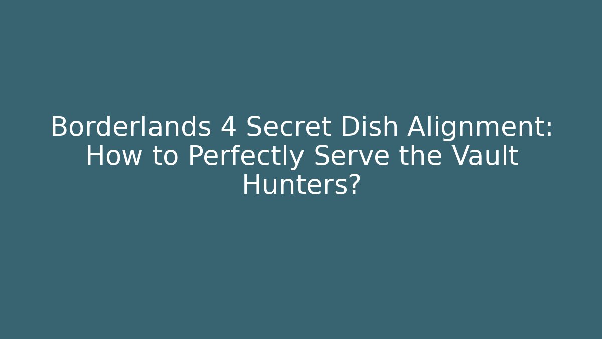 Borderlands 4 Secret Dish Alignment: How to Perfectly Serve the Vault Hunters?