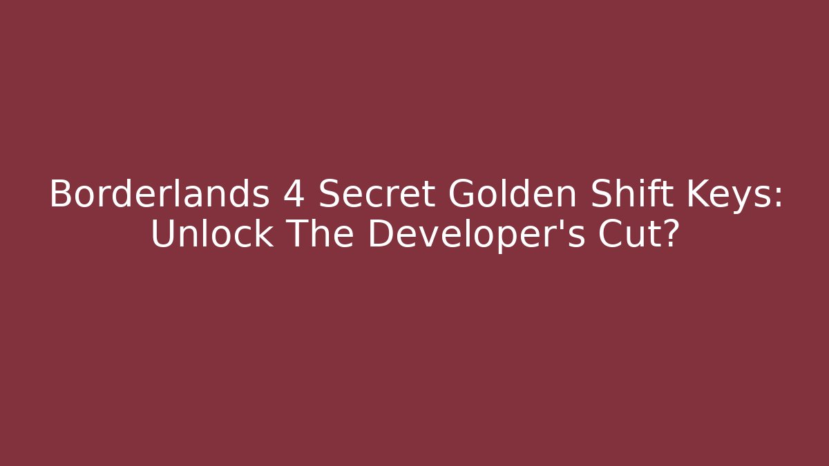 Borderlands 4 Secret Golden Shift Keys: Unlock The Developer’s Cut?