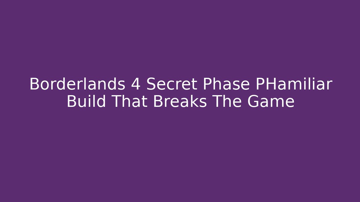 Borderlands 4 Secret Phase PHamiliar Build That Breaks The Game