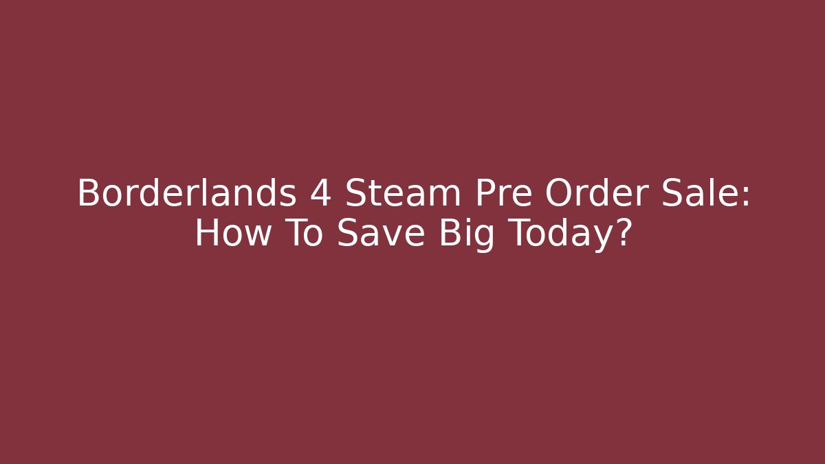 Borderlands 4 Steam Pre Order Sale: How To Save Big Today?