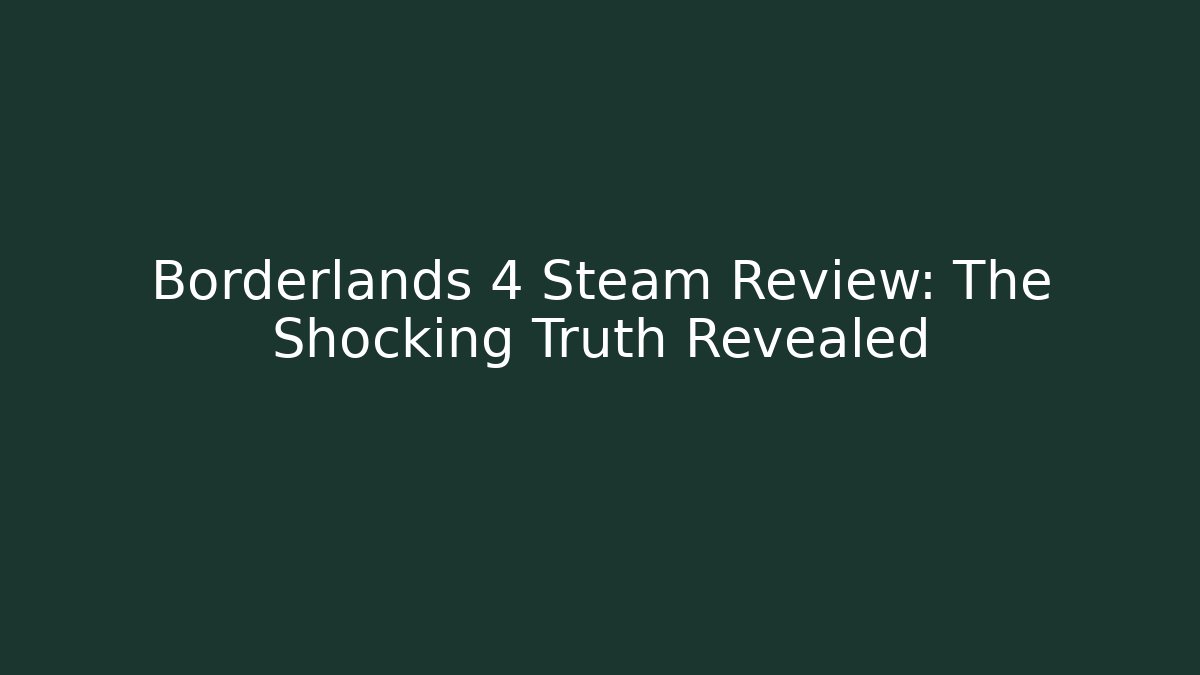 Borderlands 4 Steam Review: The Shocking Truth Revealed