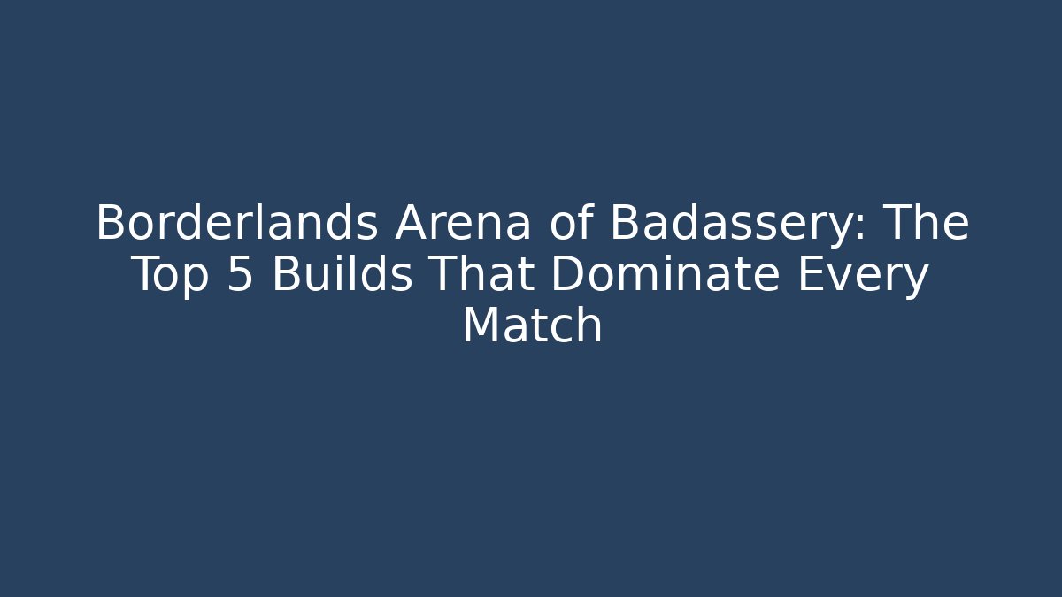 Borderlands Arena of Badassery: The Top 5 Builds That Dominate Every Match