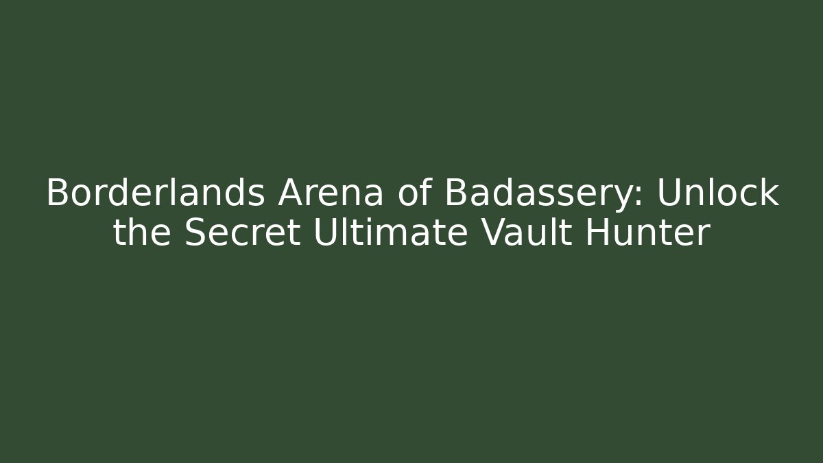 Borderlands Arena of Badassery: Unlock the Secret Ultimate Vault Hunter