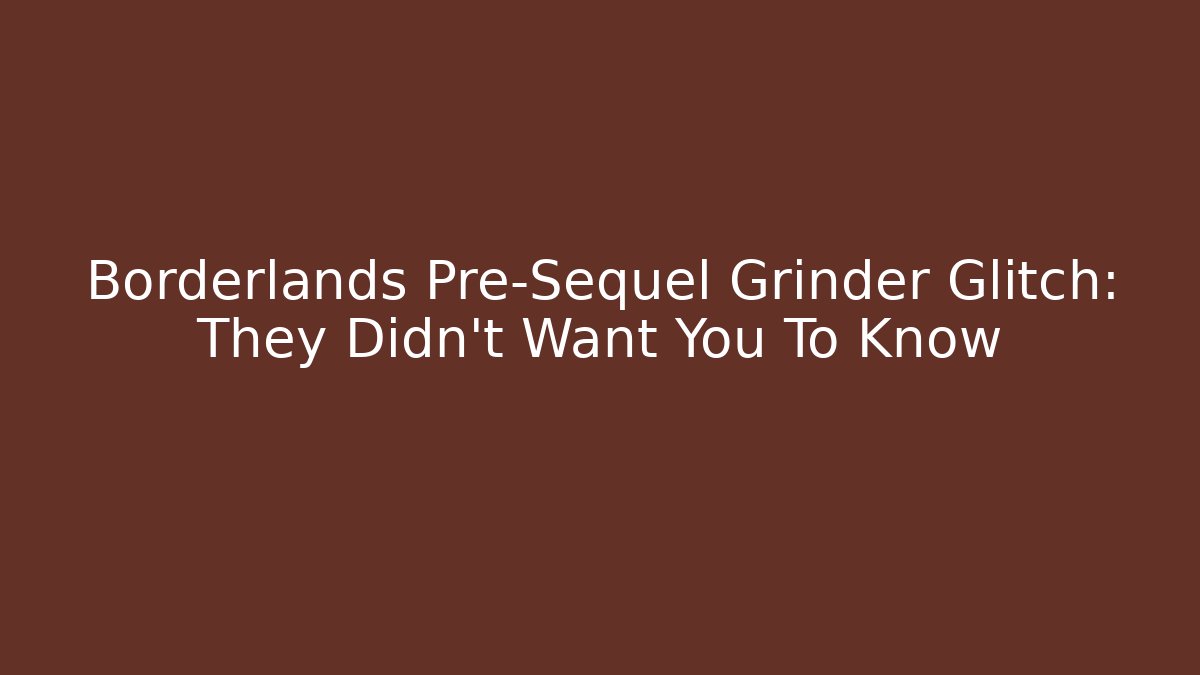 Borderlands Pre-Sequel Grinder Glitch: They Didn't Want You To Know