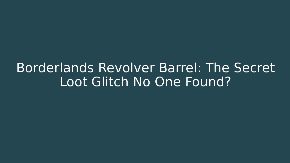 Borderlands Revolver Barrel: The Secret Loot Glitch No One Found?