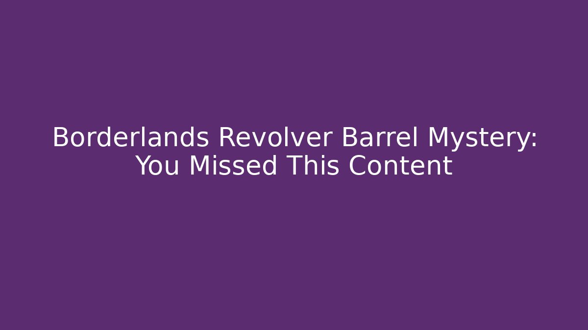 Borderlands Revolver Barrel Mystery: You Missed This Content
