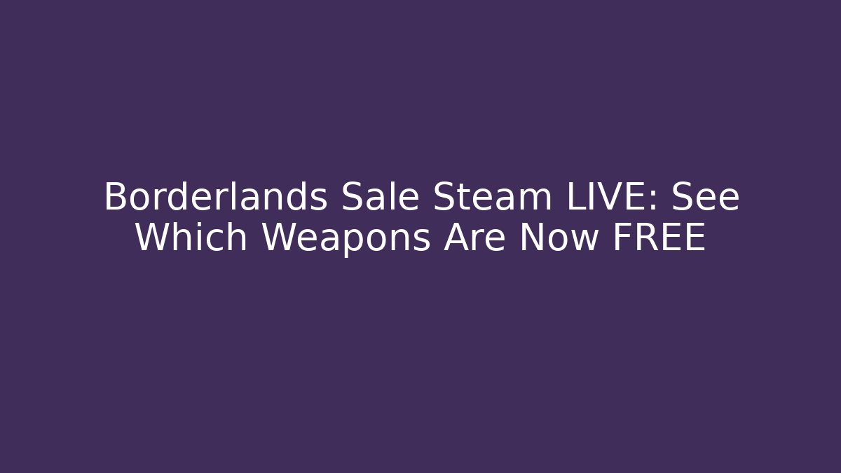 Borderlands Sale Steam LIVE: See Which Weapons Are Now FREE