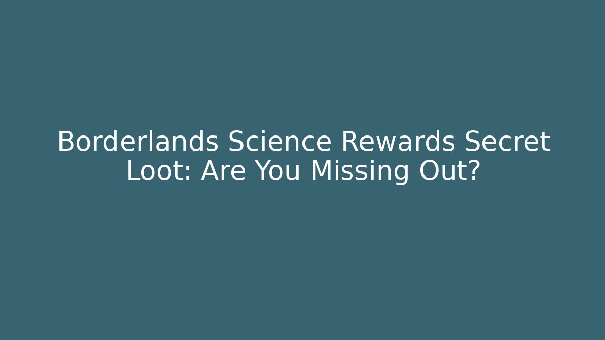 Borderlands Science Rewards Secret Loot: Are You Missing Out?