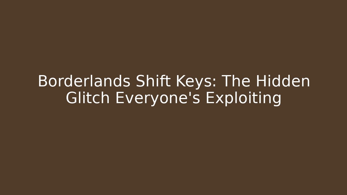 Borderlands Shift Keys: The Hidden Glitch Everyone's Exploiting