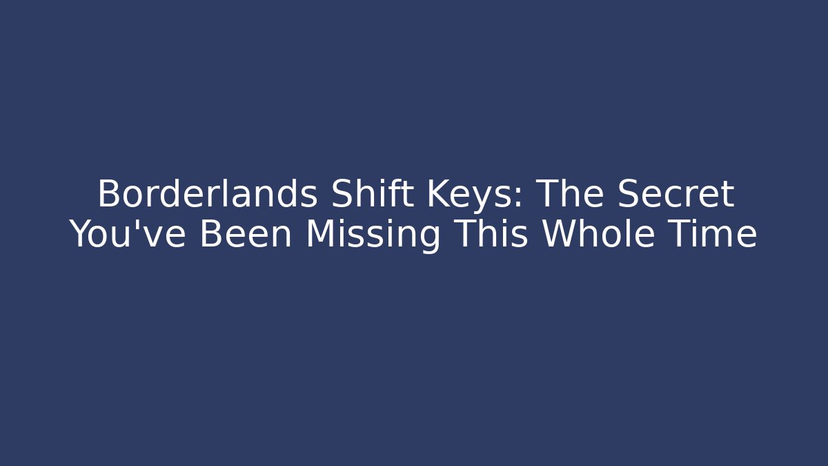 Borderlands Shift Keys: The Secret You've Been Missing This Whole Time
