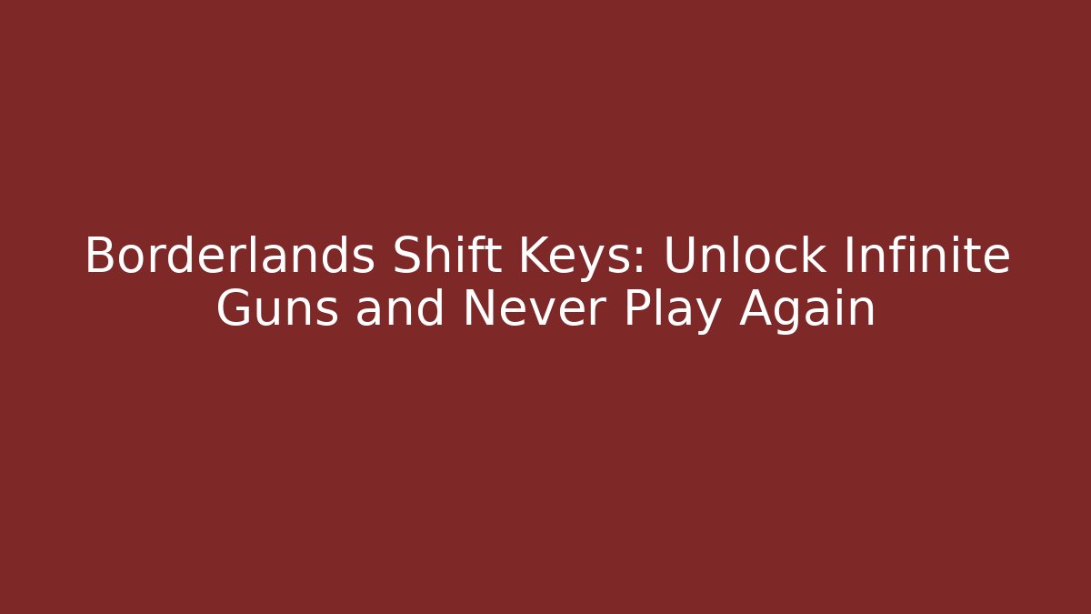 Borderlands Shift Keys: Unlock Infinite Guns and Never Play Again