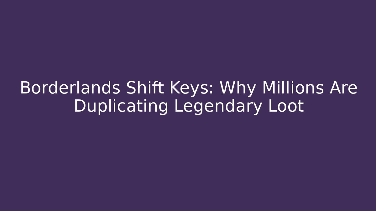 Borderlands Shift Keys: Why Millions Are Duplicating Legendary Loot