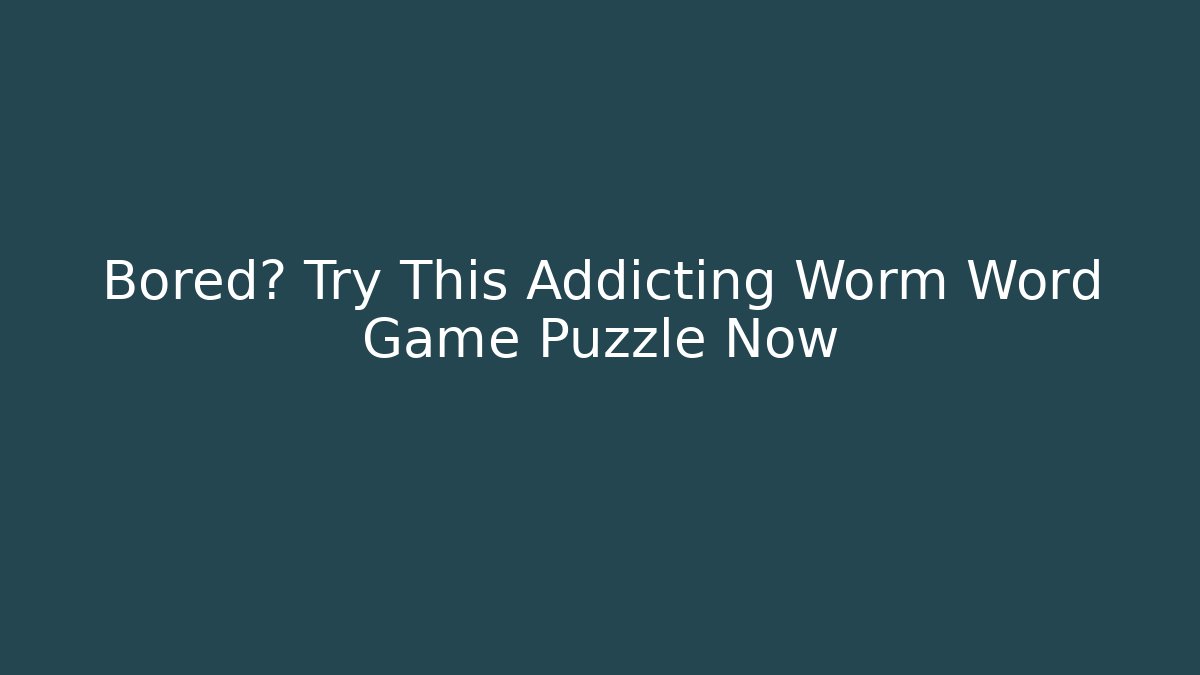 Bored? Try This Addicting Worm Word Game Puzzle Now