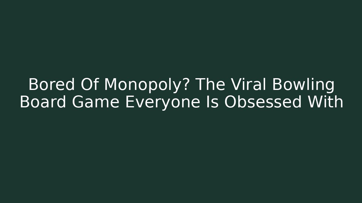 Bored Of Monopoly? The Viral Bowling Board Game Everyone Is Obsessed With