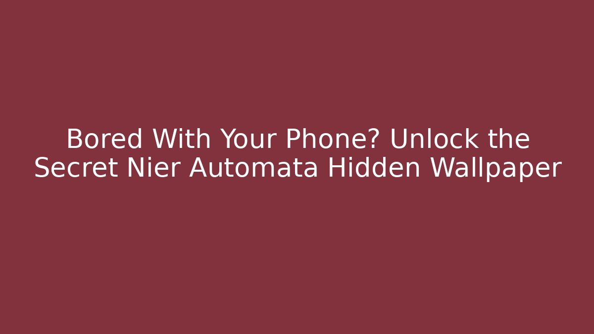 Bored With Your Phone? Unlock the Secret Nier Automata Hidden Wallpaper