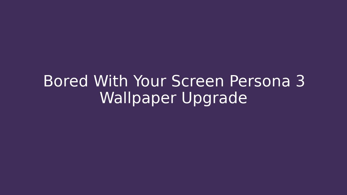 Bored With Your Screen Persona 3 Wallpaper Upgrade