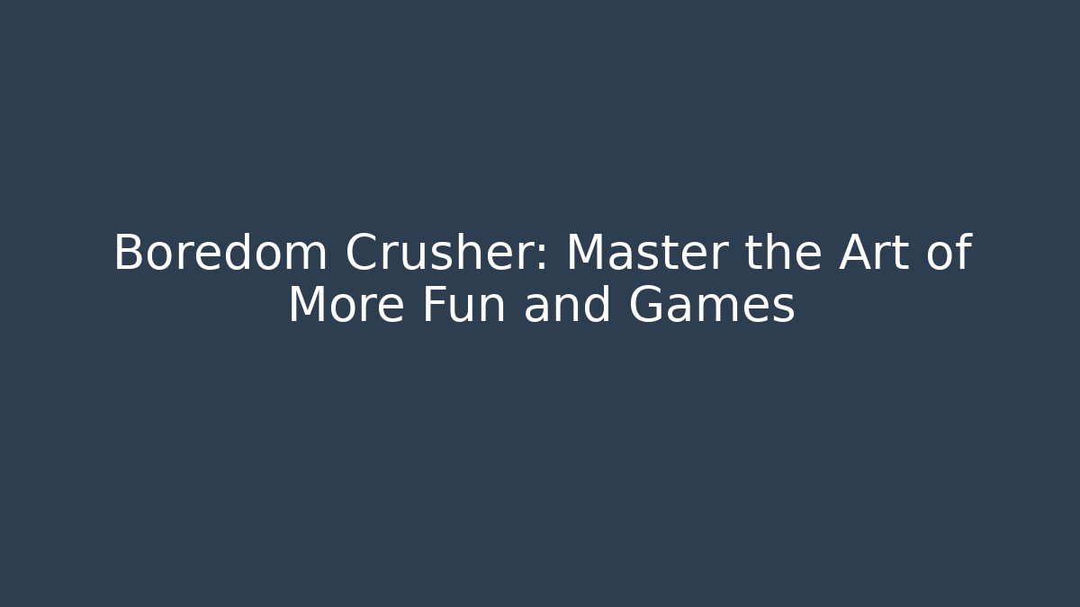 Boredom Crusher: Master the Art of More Fun and Games