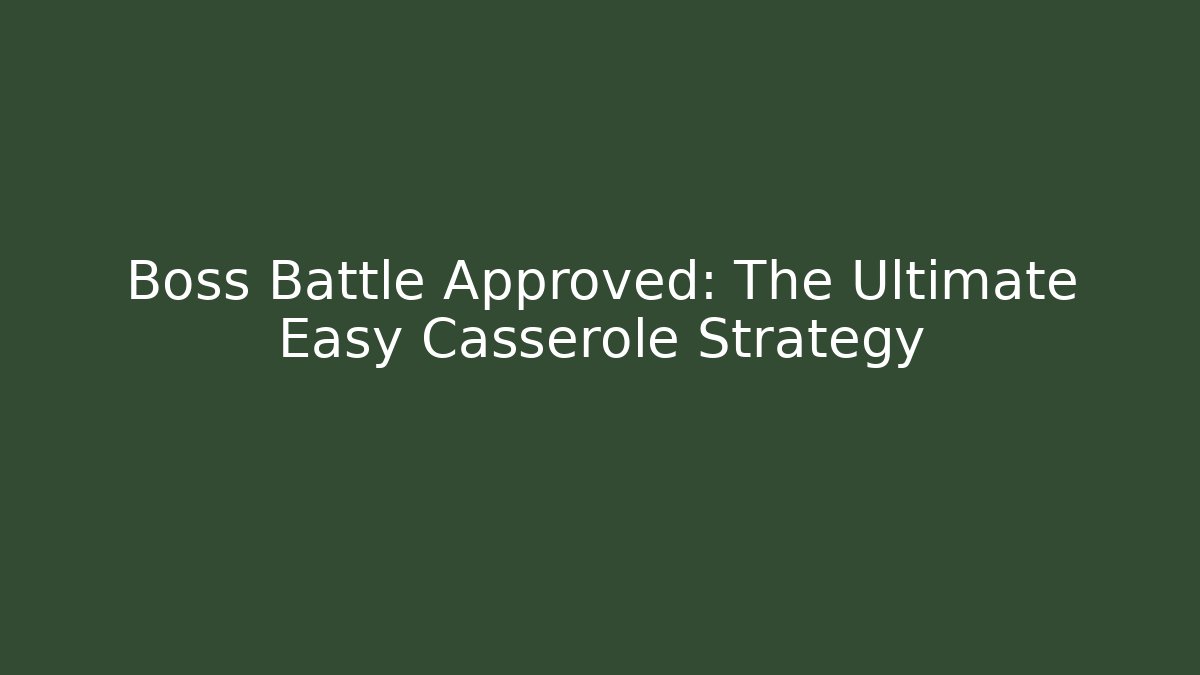 Boss Battle Approved: The Ultimate Easy Casserole Strategy