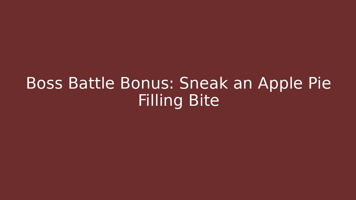Boss Battle Bonus: Sneak an Apple Pie Filling Bite