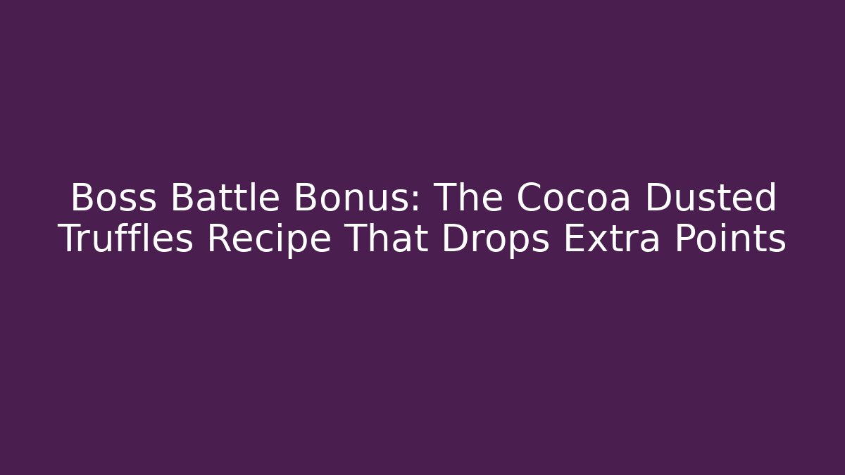 Boss Battle Bonus: The Cocoa Dusted Truffles Recipe That Drops Extra Points